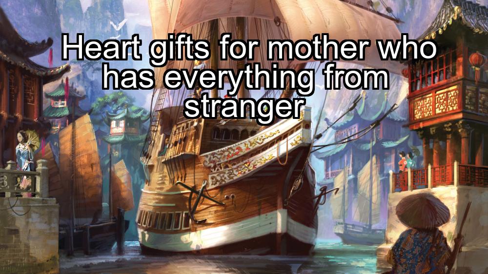 heart-gifts-for-mother-who-has-everything-from-stranger-1737394184-1