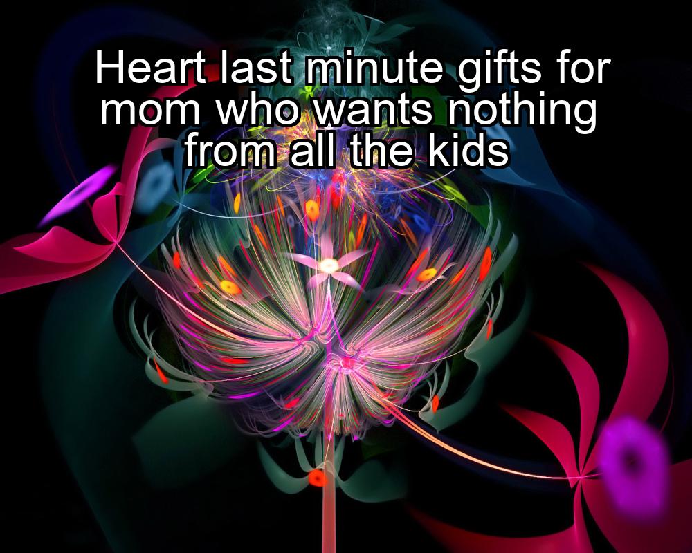 heart-last-minute-gifts-for-mom-who-wants-nothing-from-all-the-kids-1737425522-1