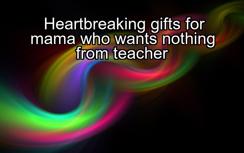 heartbreaking-gifts-for-mama-who-wants-nothing-from-teacher-1737360147-1