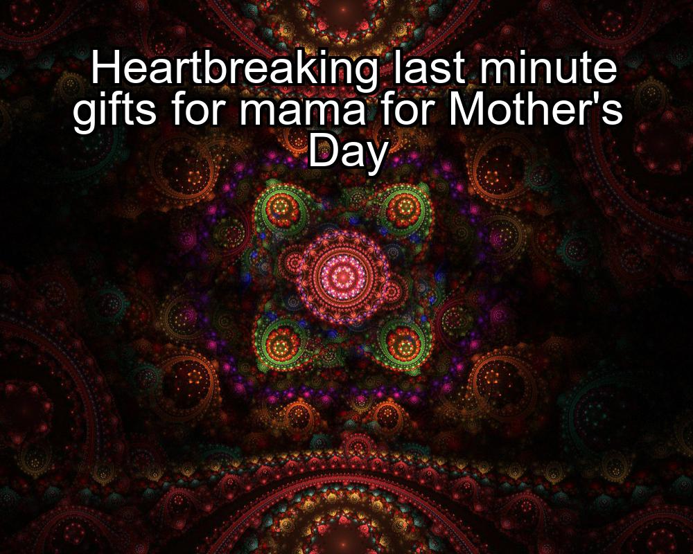 heartbreaking-last-minute-gifts-for-mama-for-mothers-day-1737444760-1