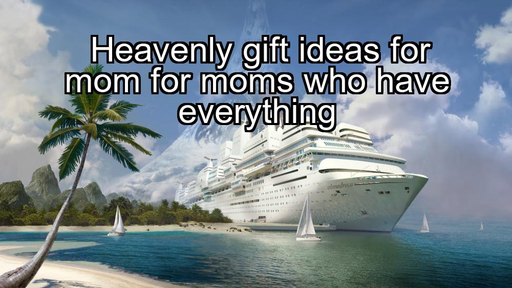 heavenly-gift-ideas-for-mom-for-moms-who-have-everything-1737383111-1