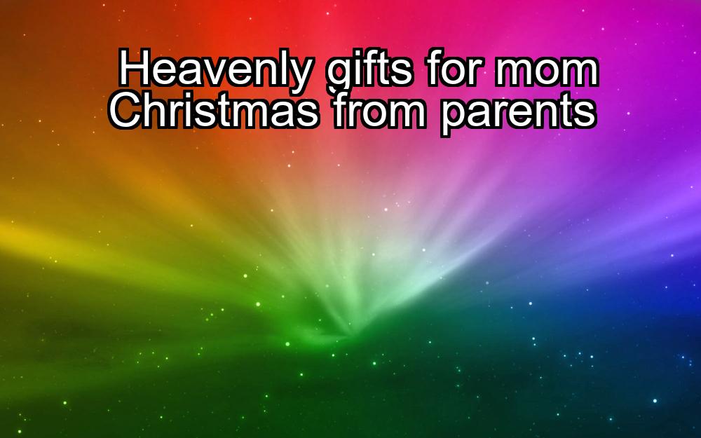 heavenly-gifts-for-mom-christmas-from-parents-1737462945-1