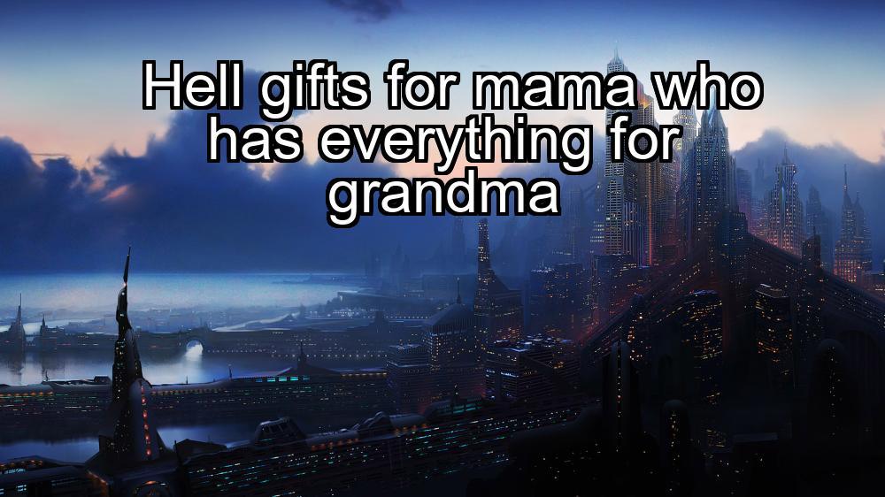 hell-gifts-for-mama-who-has-everything-for-grandma-1737451816-1