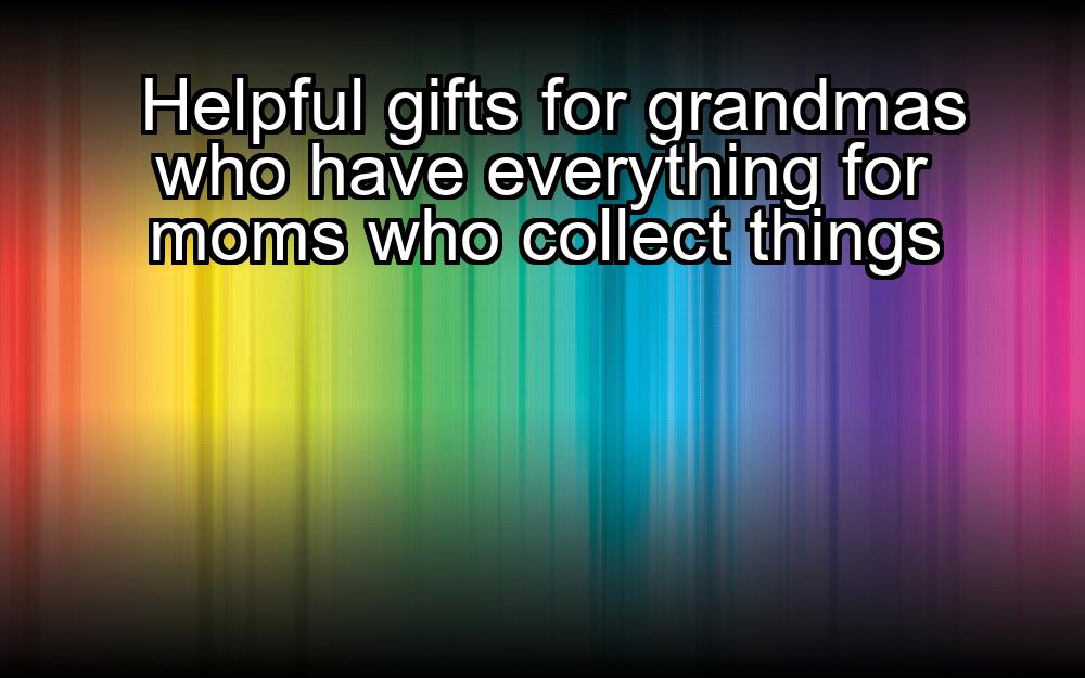 helpful-gifts-for-grandmas-who-have-everything-for-moms-who-collect-things-1737391231-1