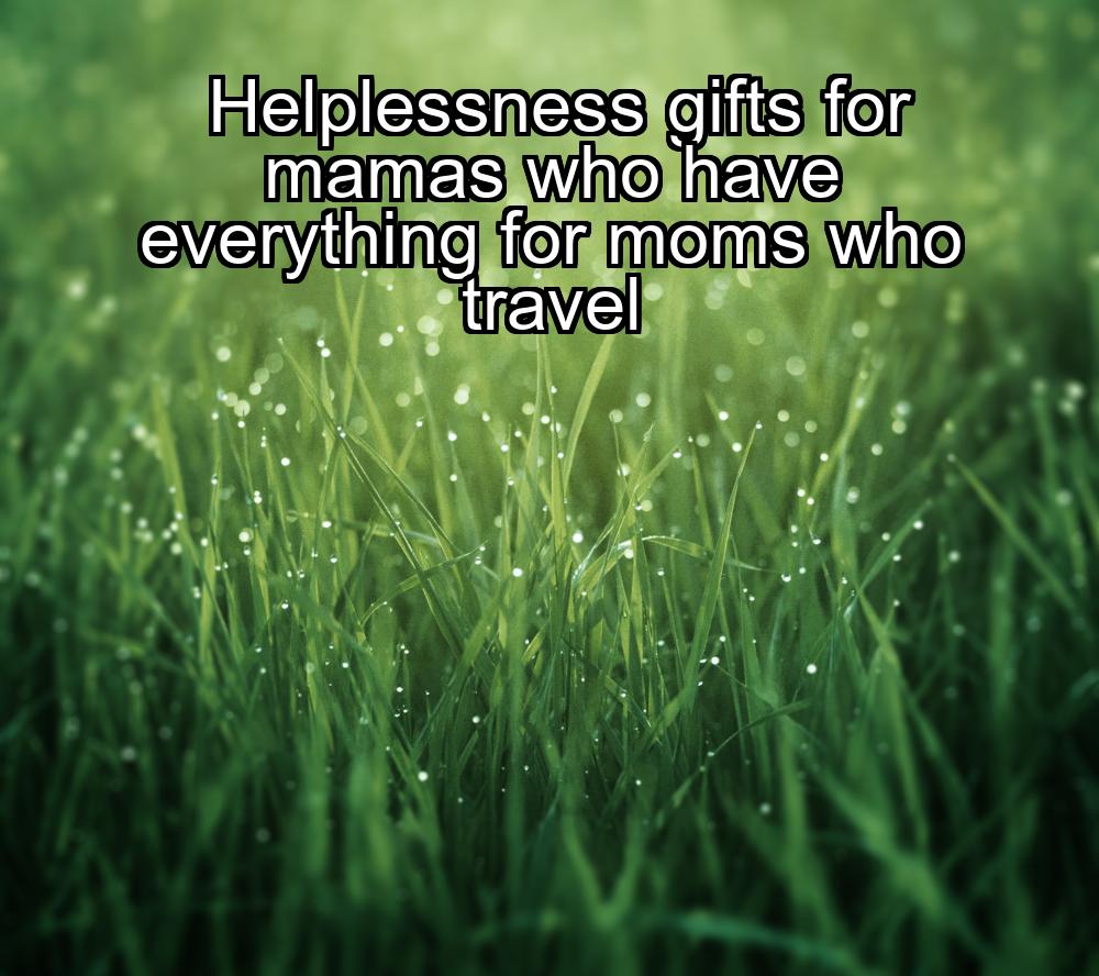 helplessness-gifts-for-mamas-who-have-everything-for-moms-who-travel-1737351330-1