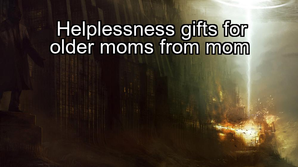 helplessness-gifts-for-older-moms-from-mom-1737436538-1