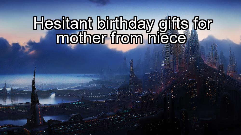 hesitant-birthday-gifts-for-mother-from-niece-1737375322-1