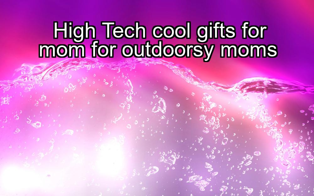 high-tech-cool-gifts-for-mom-for-outdoorsy-moms-1737364515-1