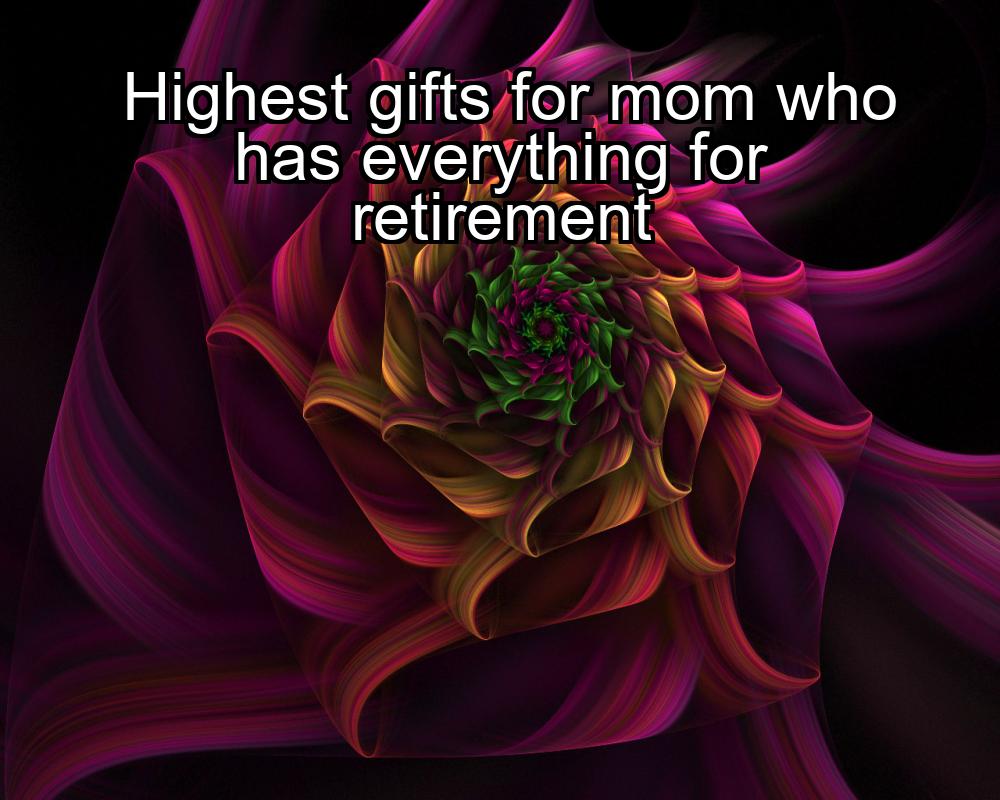 highest-gifts-for-mom-who-has-everything-for-retirement-1737462021-1