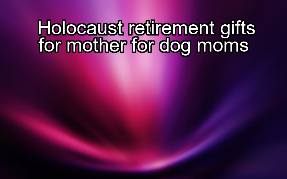 holocaust-retirement-gifts-for-mother-for-dog-moms-1737453119-1