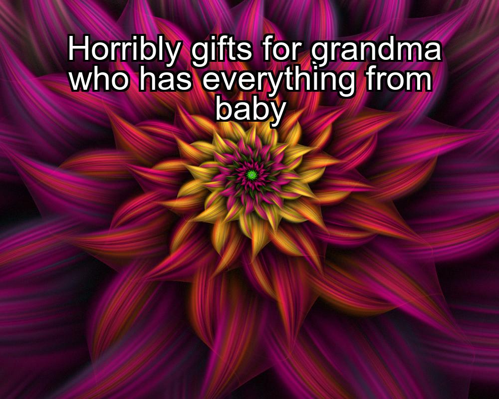 horribly-gifts-for-grandma-who-has-everything-from-baby-1737341170-1