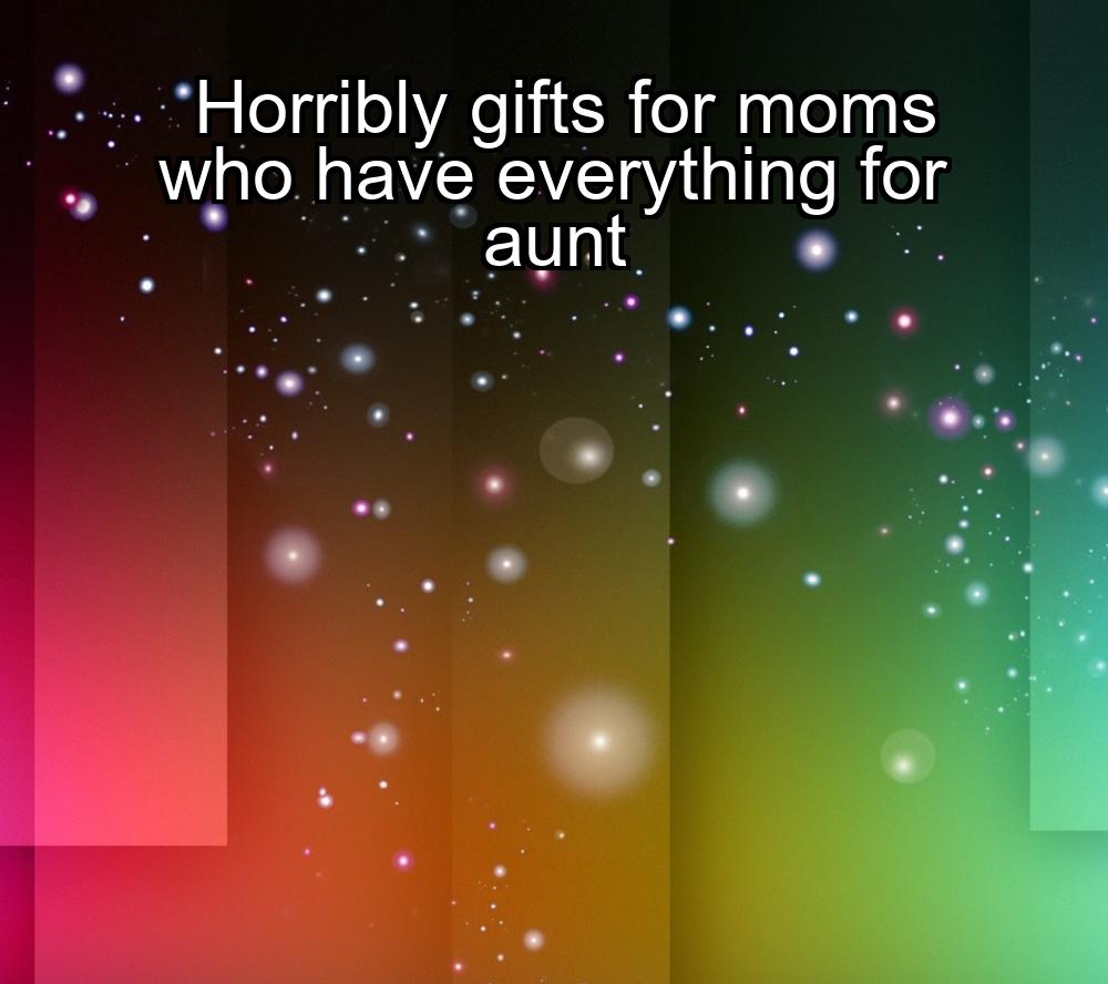 horribly-gifts-for-moms-who-have-everything-for-aunt-1737360940-1