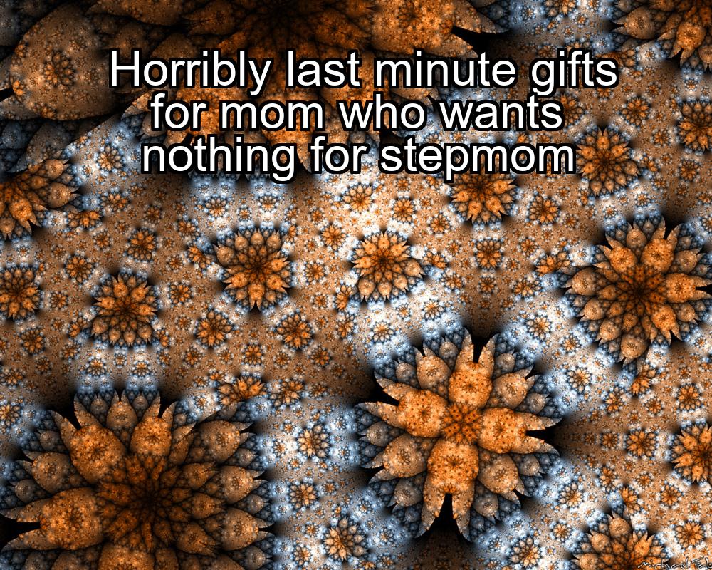 horribly-last-minute-gifts-for-mom-who-wants-nothing-for-stepmom-1737340250-1