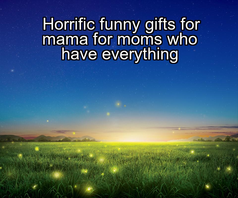 horrific-funny-gifts-for-mama-for-moms-who-have-everything-1737471659-1