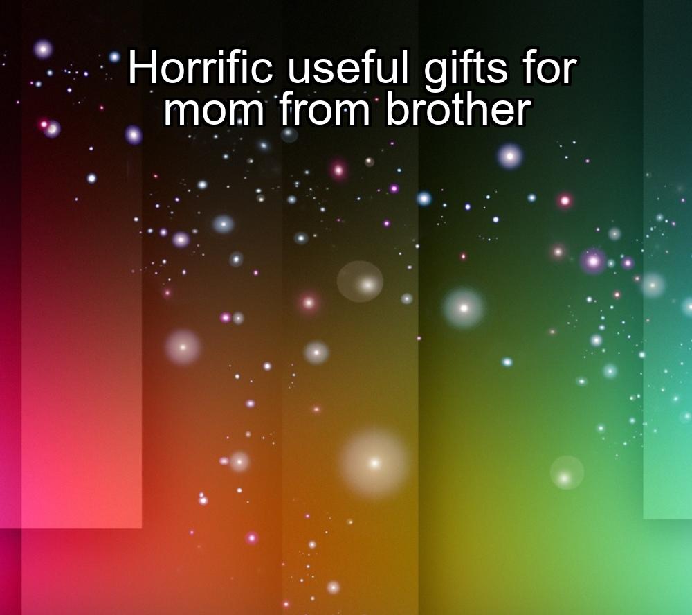 horrific-useful-gifts-for-mom-from-brother-1737430035-1