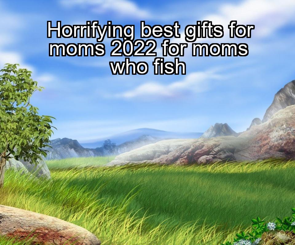 horrifying-best-gifts-for-moms-2022-for-moms-who-fish-1737437747-1