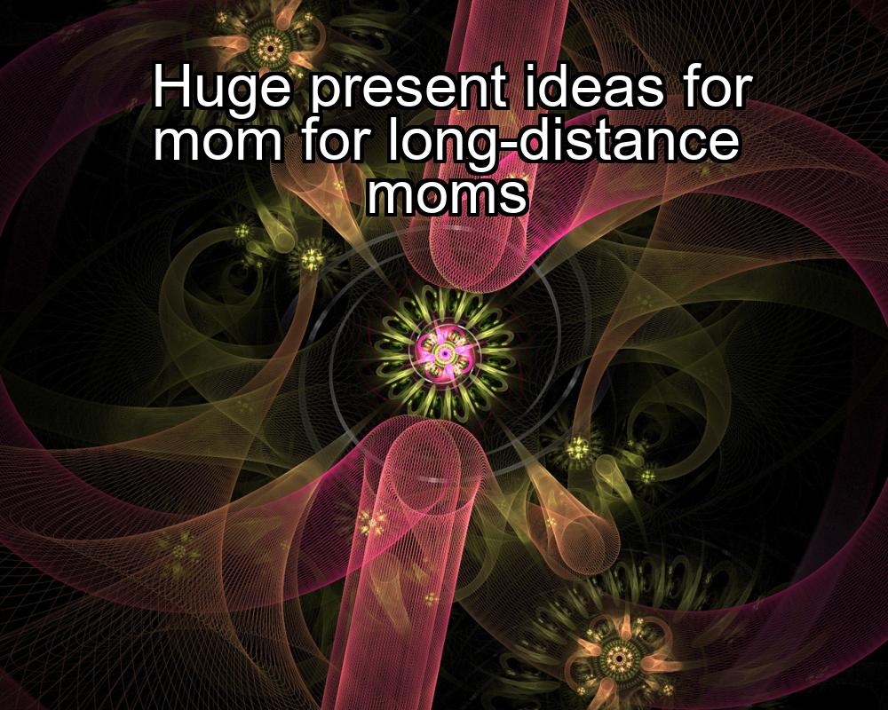 huge-present-ideas-for-mom-for-long-distance-moms-1737331692-1