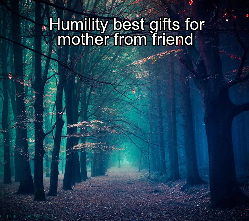 humility-best-gifts-for-mother-from-friend-1737461142-1