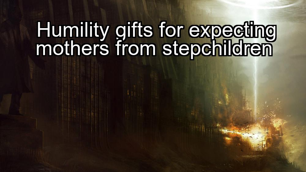 humility-gifts-for-expecting-mothers-from-stepchildren-1737340583-1