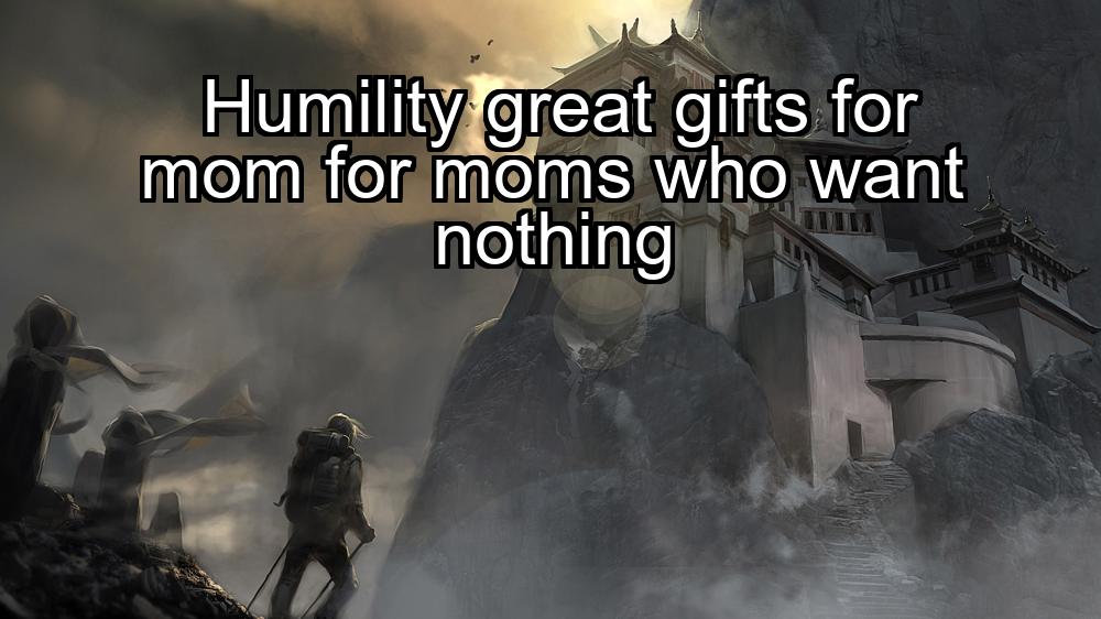 humility-great-gifts-for-mom-for-moms-who-want-nothing-1737371435-1