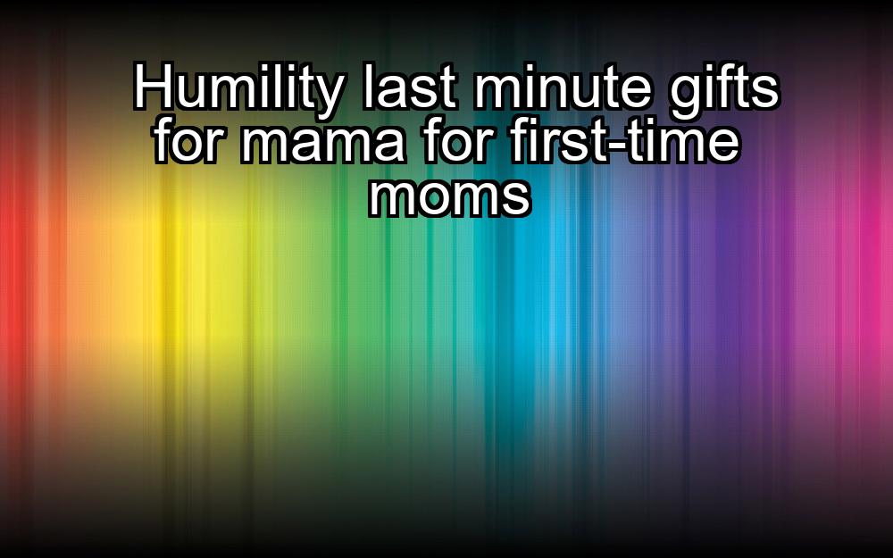 humility-last-minute-gifts-for-mama-for-first-time-moms-1737390922-1