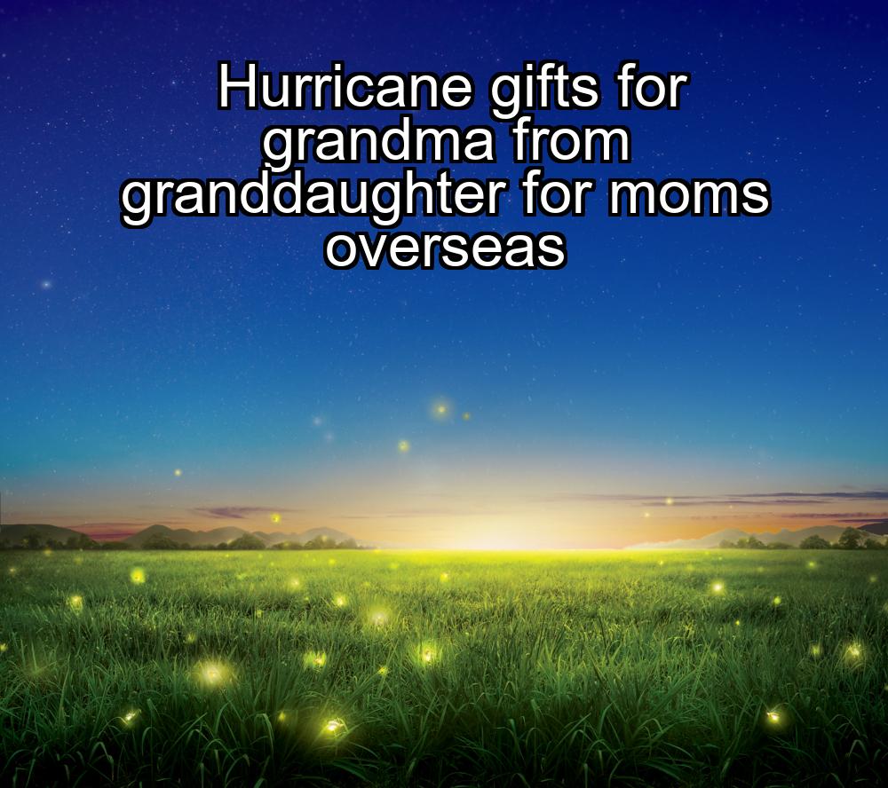 hurricane-gifts-for-grandma-from-granddaughter-for-moms-overseas-1737384624-1