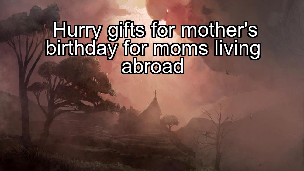 hurry-gifts-for-mothers-birthday-for-moms-living-abroad-1737436278-1