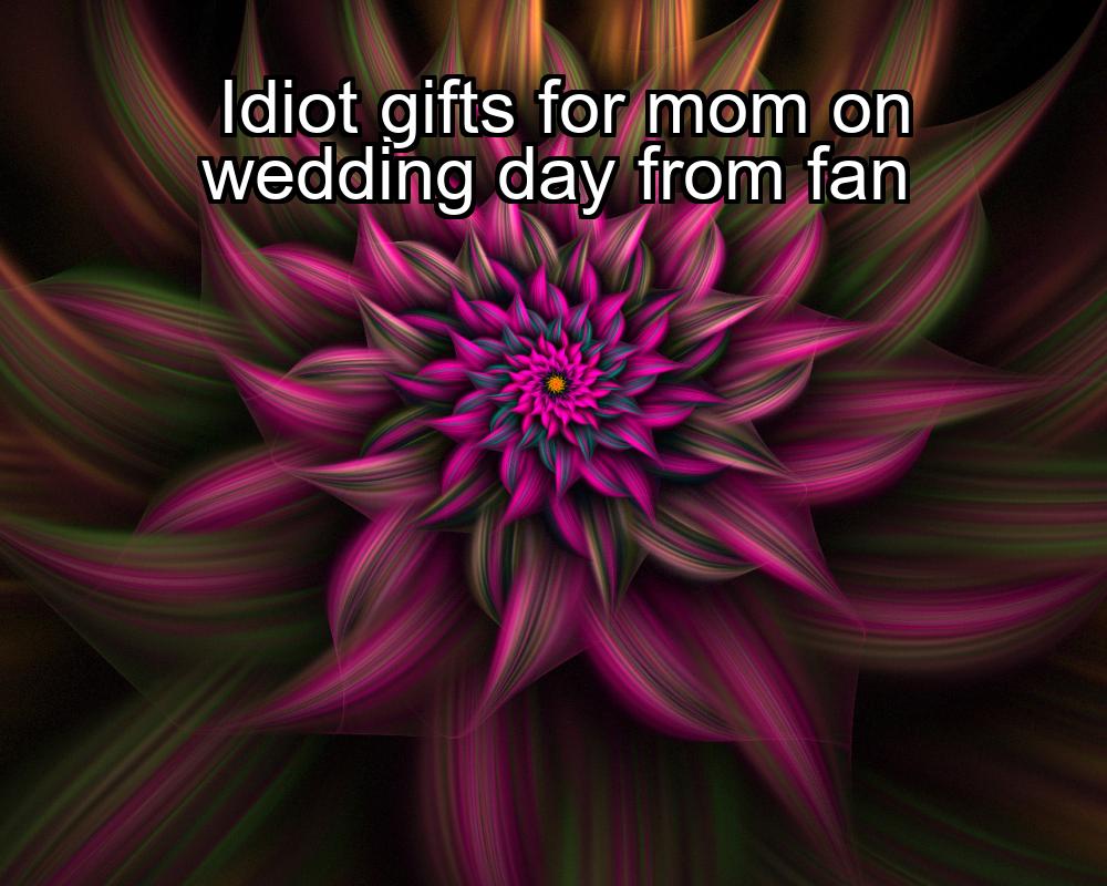 idiot-gifts-for-mom-on-wedding-day-from-fan-1737472236-1