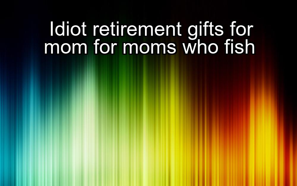 idiot-retirement-gifts-for-mom-for-moms-who-fish-1737448291-1