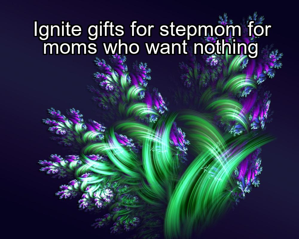 ignite-gifts-for-stepmom-for-moms-who-want-nothing-1737422159-1