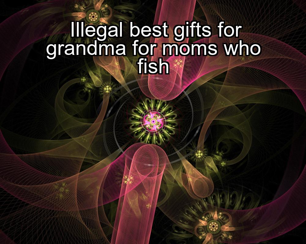 illegal-best-gifts-for-grandma-for-moms-who-fish-1737440127-1