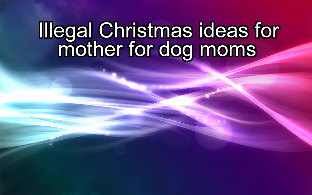 illegal-christmas-ideas-for-mother-for-dog-moms-1737450925-1