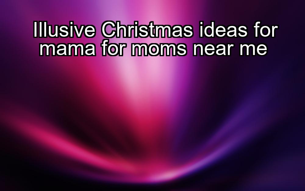 illusive-christmas-ideas-for-mama-for-moms-near-me-1737450923-1