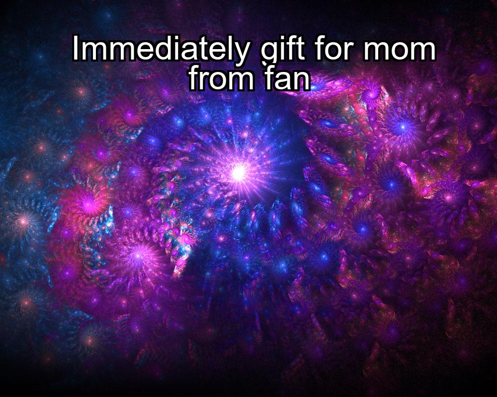 immediately-gift-for-mom-from-fan-1737345022-1