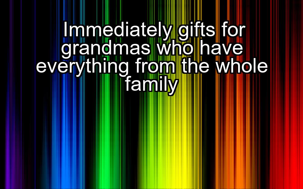 immediately-gifts-for-grandmas-who-have-everything-from-the-whole-family-1737423368-1