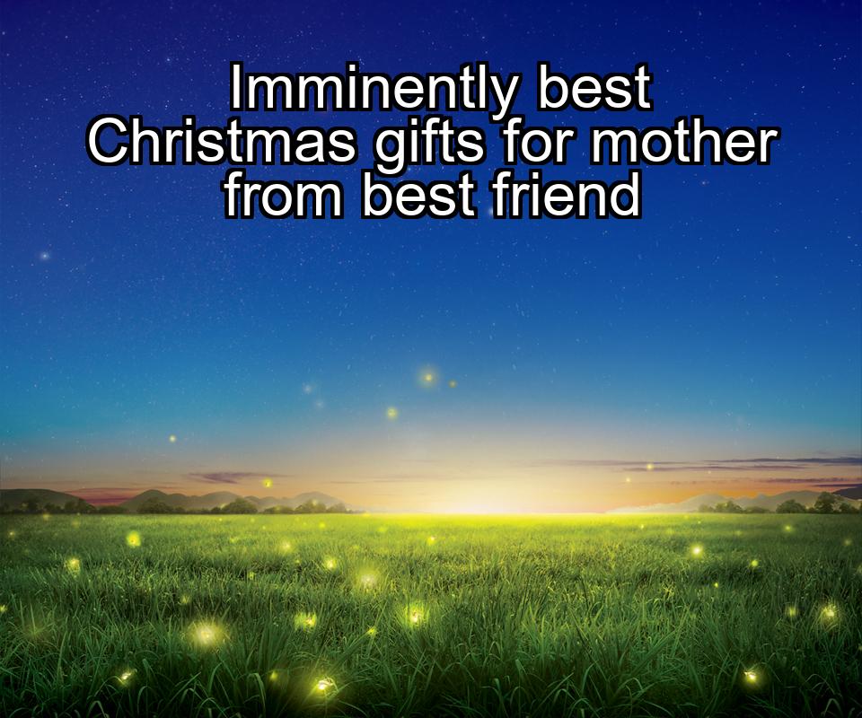 imminently-best-christmas-gifts-for-mother-from-best-friend-1737401112-1