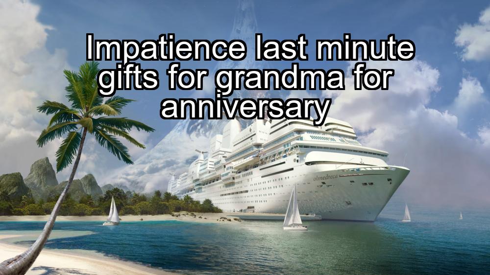 impatience-last-minute-gifts-for-grandma-for-anniversary-1737457896-1