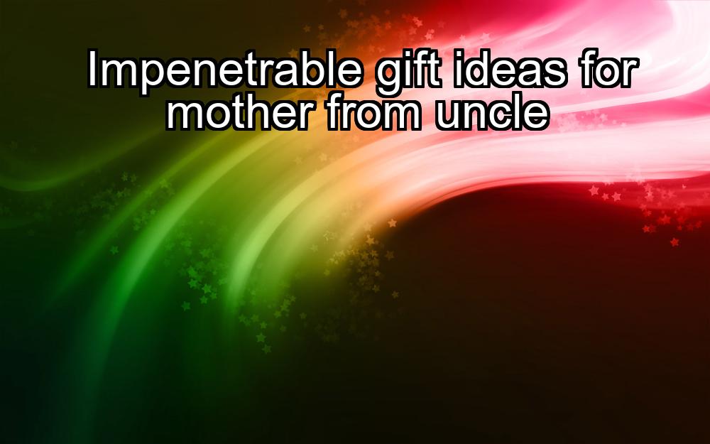 impenetrable-gift-ideas-for-mother-from-uncle-1737387030-1