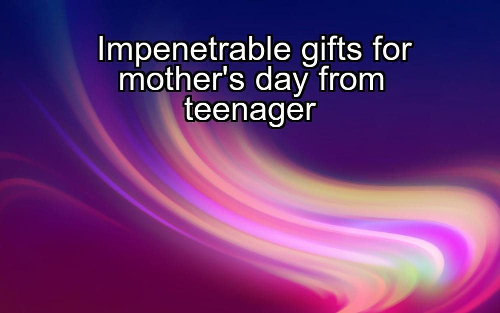 impenetrable-gifts-for-mothers-day-from-teenager-1737417022-1