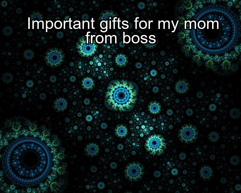 important-gifts-for-my-mom-from-boss-1737384040-1