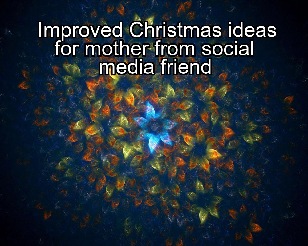 improved-christmas-ideas-for-mother-from-social-media-friend-1737381765-1