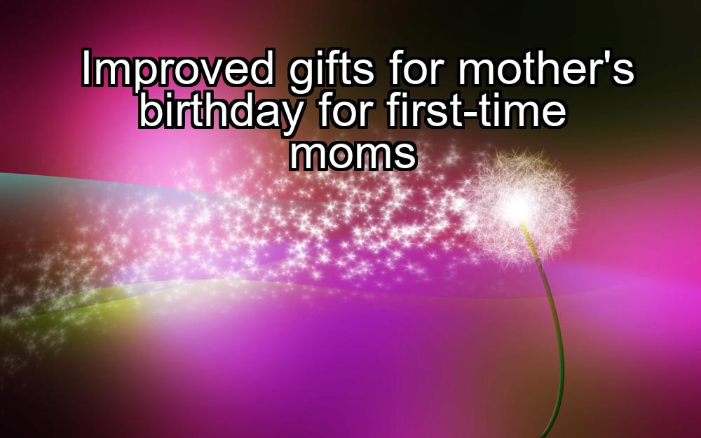 improved-gifts-for-mothers-birthday-for-first-time-moms-1737330461-1