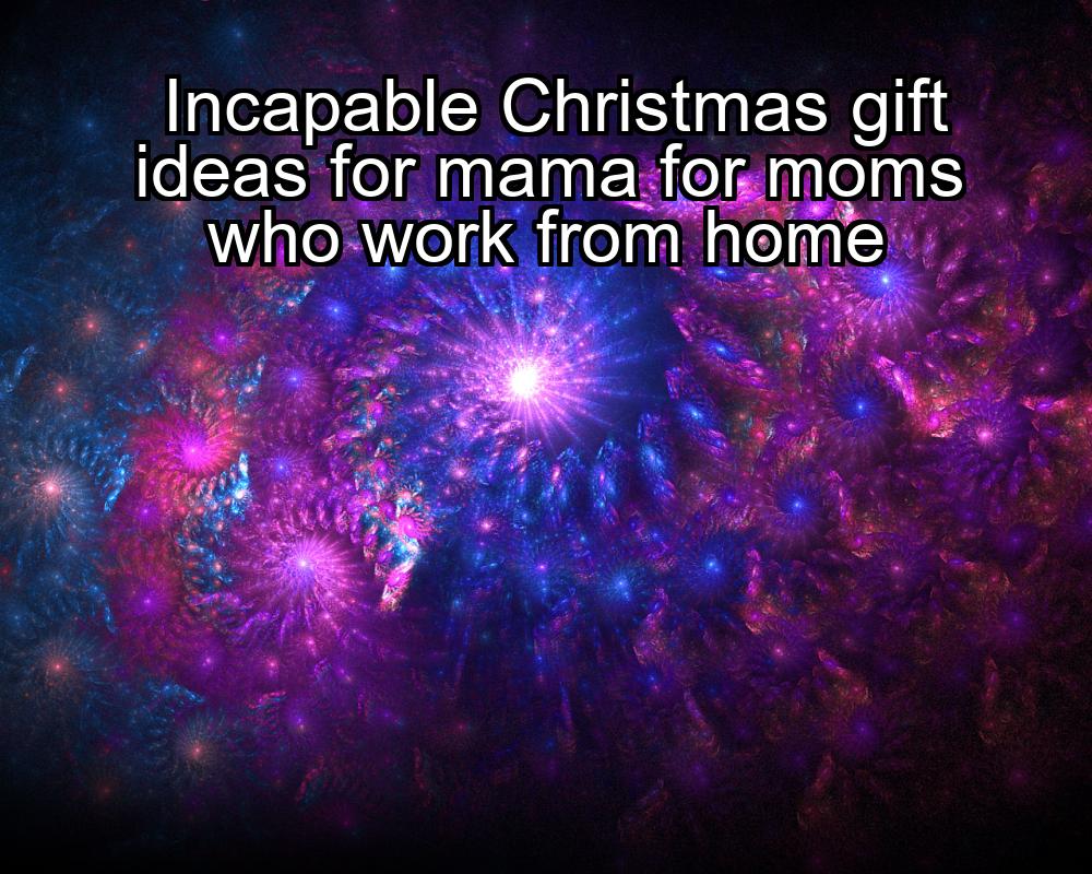 incapable-christmas-gift-ideas-for-mama-for-moms-who-work-from-home-1737367573-1