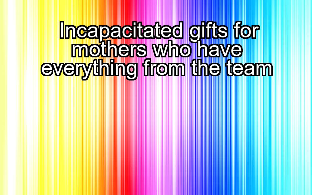 incapacitated-gifts-for-mothers-who-have-everything-from-the-team-1737327328-1