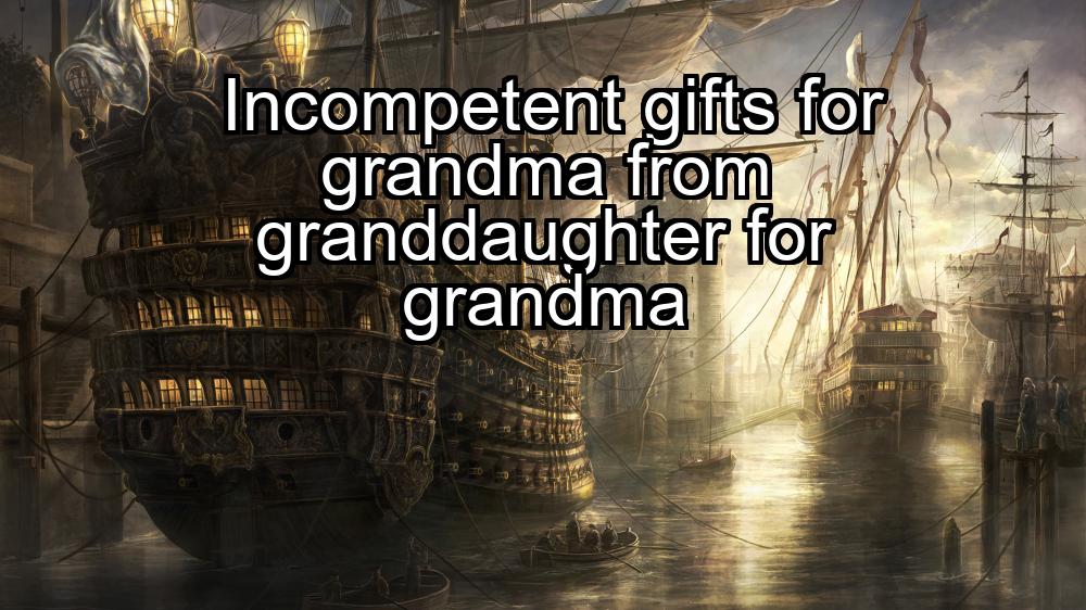 incompetent-gifts-for-grandma-from-granddaughter-for-grandma-1737452728-1