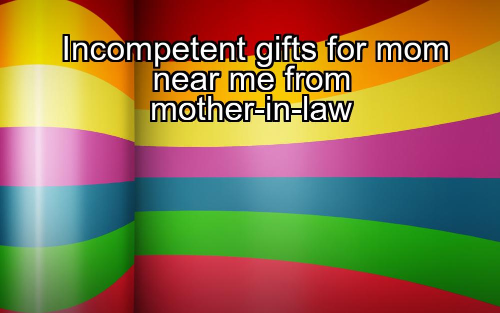 incompetent-gifts-for-mom-near-me-from-mother-in-law-1737393372-1