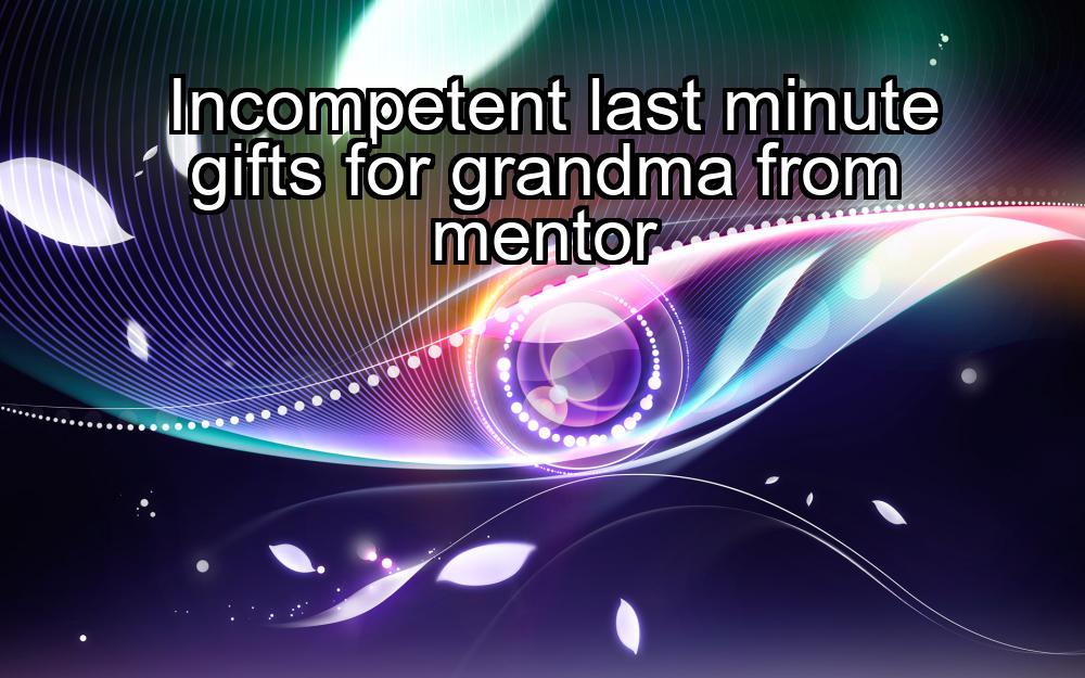 incompetent-last-minute-gifts-for-grandma-from-mentor-1737473180-1