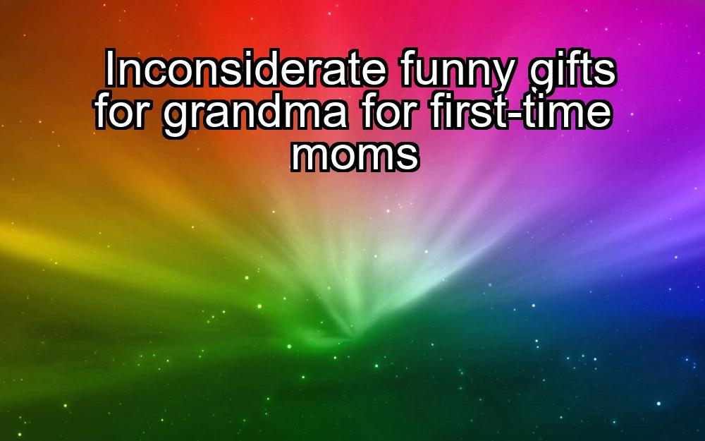 inconsiderate-funny-gifts-for-grandma-for-first-time-moms-1737361220-1