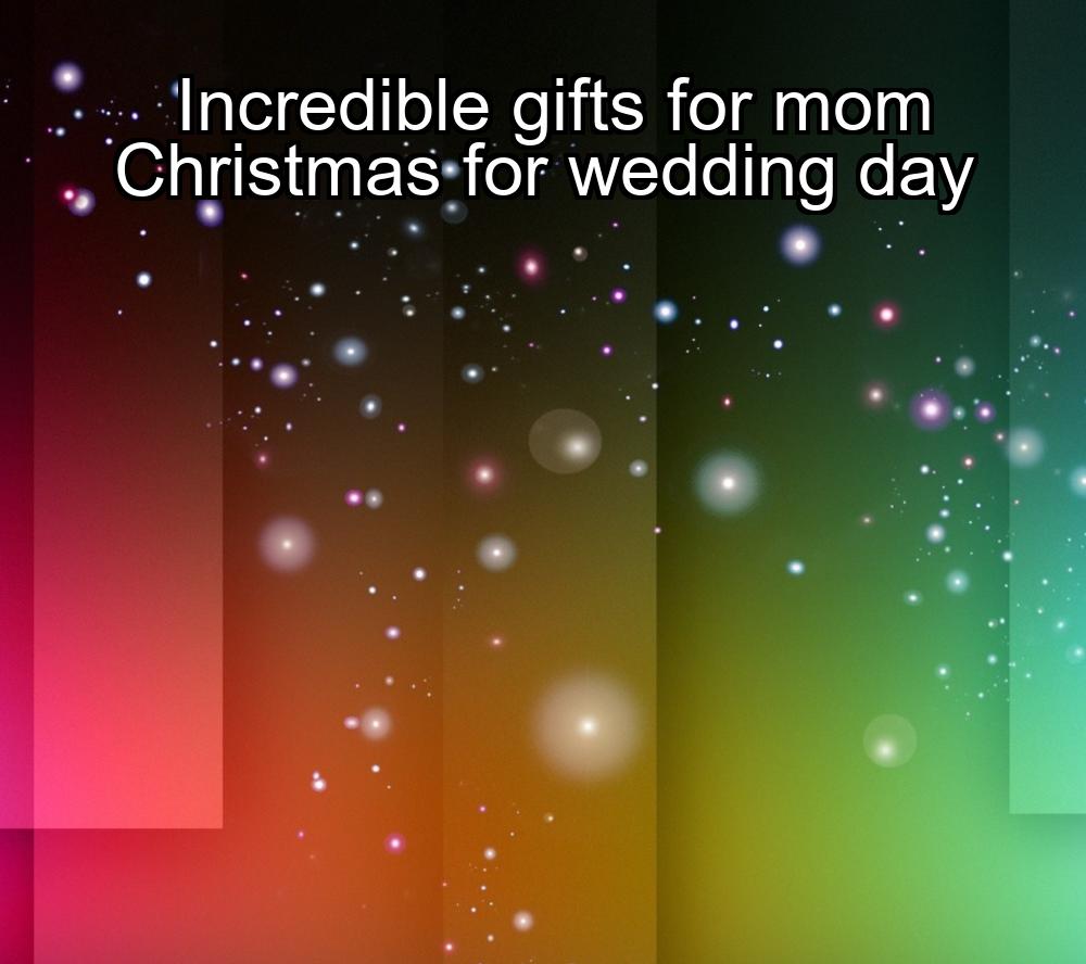 incredible-gifts-for-mom-christmas-for-wedding-day-1737425739-1