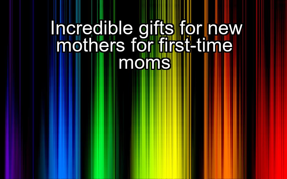 incredible-gifts-for-new-mothers-for-first-time-moms-1737372150-1